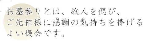 お墓参り(先祖祭祀)とは、故人を偲び、ご先祖様に感謝の気持ちを捧げるよい機会です。